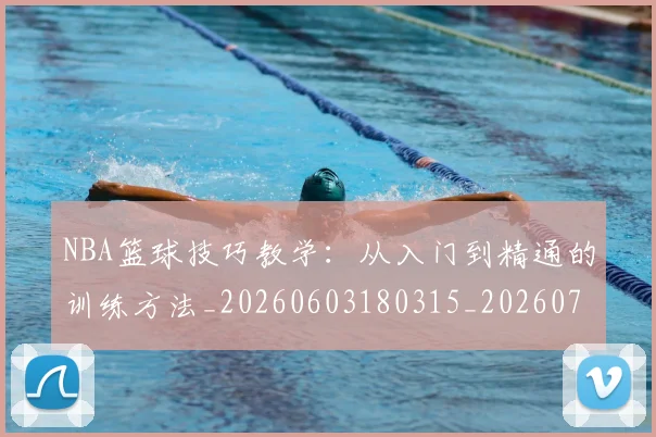 NBA篮球技巧教学:从入门到精通的训练方法_20260603180315_20260714214340