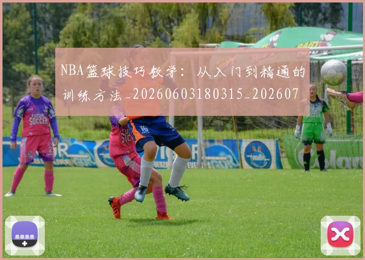 NBA篮球技巧教学:从入门到精通的训练方法_20260603180315_20260702171255