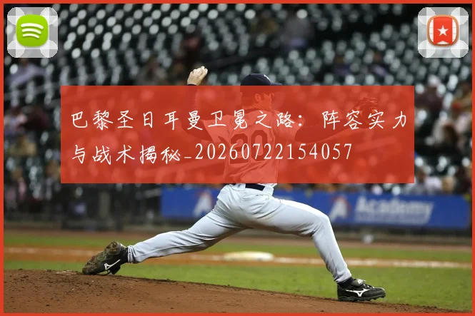 巴黎圣日耳曼卫冕之路:阵容实力与战术揭秘_20260722154057