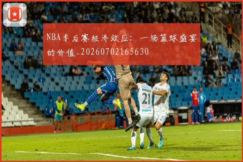 NBA季后赛经济效应：一场篮球盛宴的价值_20260702165630