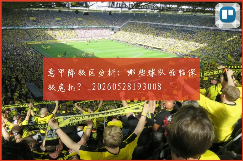 意甲降级区分析：哪些球队面临保级危机？_20260528193008