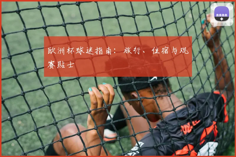 欧洲杯球迷指南:旅行、住宿与观赛贴士