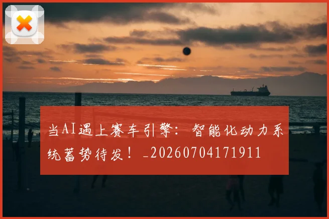 当AI遇上赛车引擎：智能化动力系统蓄势待发！_20260704171911