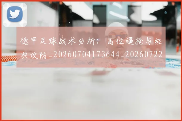 德甲足球战术分析:高位逼抢与经典攻防_20260704173644_20260722162535