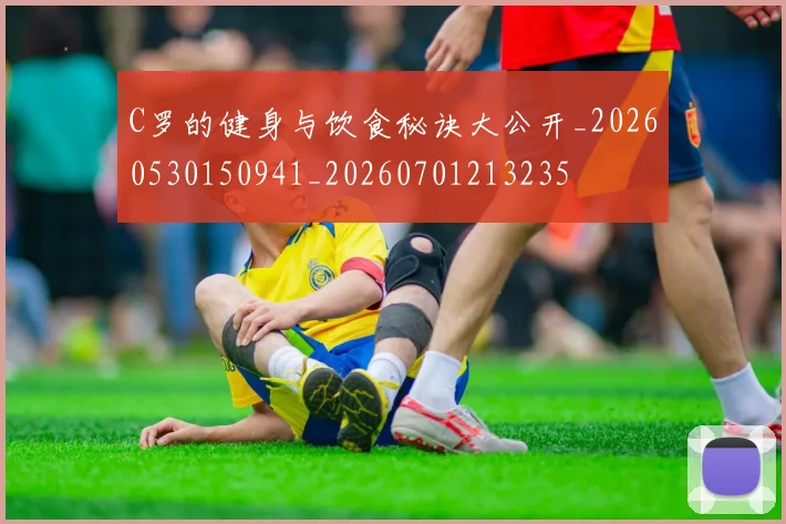 C罗的健身与饮食秘诀大公开_20260530150941_20260701213235