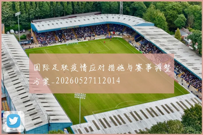 国际足联疫情应对措施与赛事调整方案_20260527112014