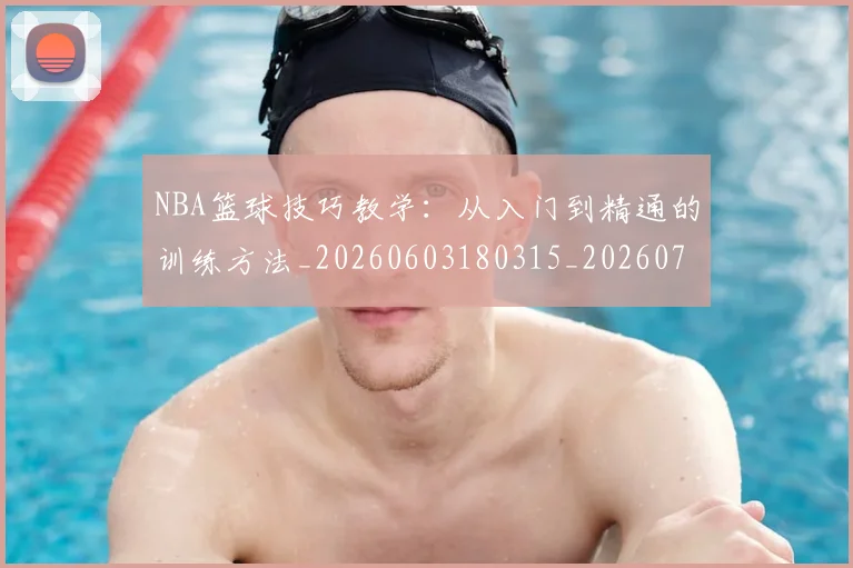 NBA篮球技巧教学:从入门到精通的训练方法_20260603180315_20260702171255