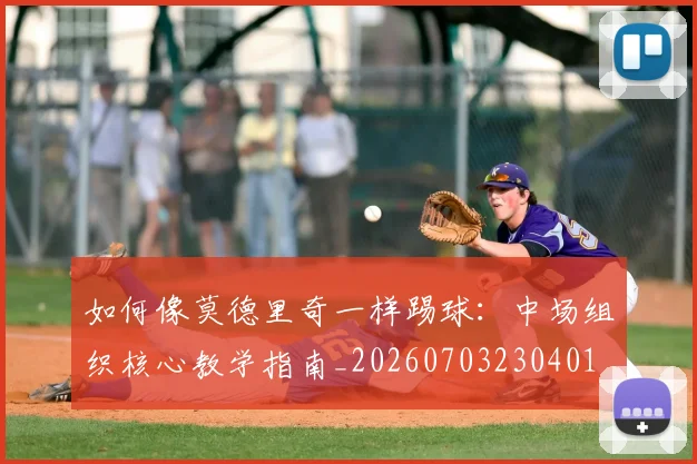 如何像莫德里奇一样踢球:中场组织核心教学指南_20260703230401