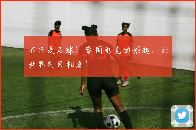 不只是足球！泰国电竞的崛起，让世界刮目相看！