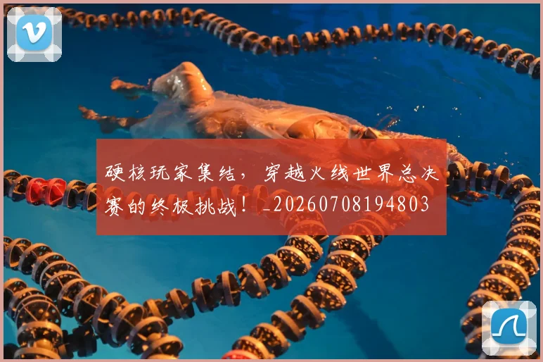 硬核玩家集结，穿越火线世界总决赛的终极挑战！_20260708194803