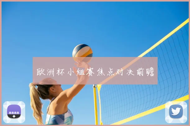 欧洲杯小组赛焦点对决前瞻