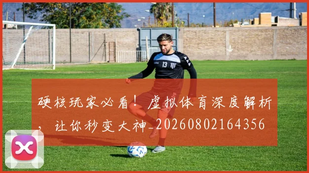 硬核玩家必看！虚拟体育深度解析，让你秒变大神_20260802164356