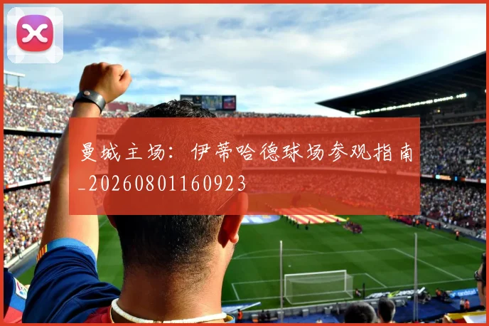 曼城主场:伊蒂哈德球场参观指南_20260801160923