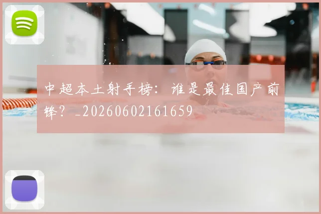 中超本土射手榜：谁是最佳国产前锋？_20260602161659