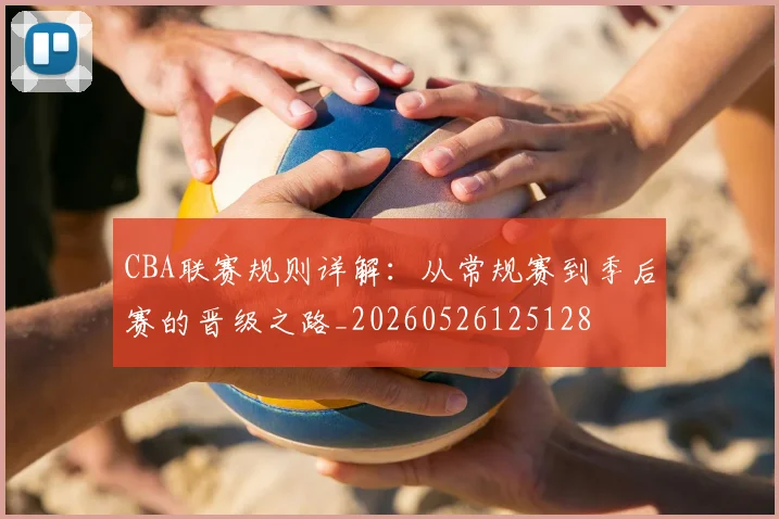 CBA联赛规则详解：从常规赛到季后赛的晋级之路_20260526125128