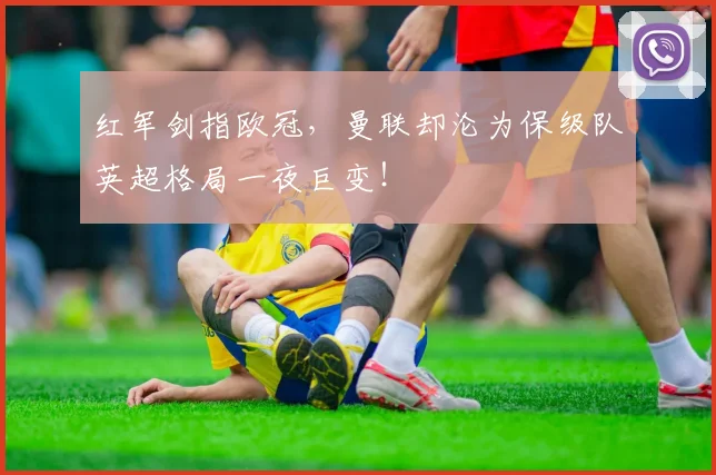 红军剑指欧冠,曼联却沦为保级队英超格局一夜巨变!