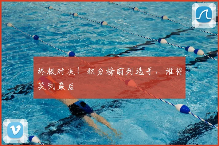 终极对决!积分榜前列选手,谁将笑到最后