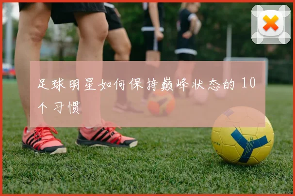 足球明星如何保持巅峰状态的 10 个习惯