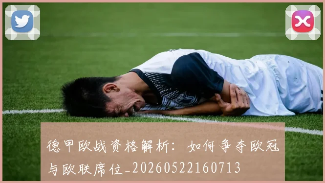 德甲欧战资格解析:如何争夺欧冠与欧联席位_20260522160713