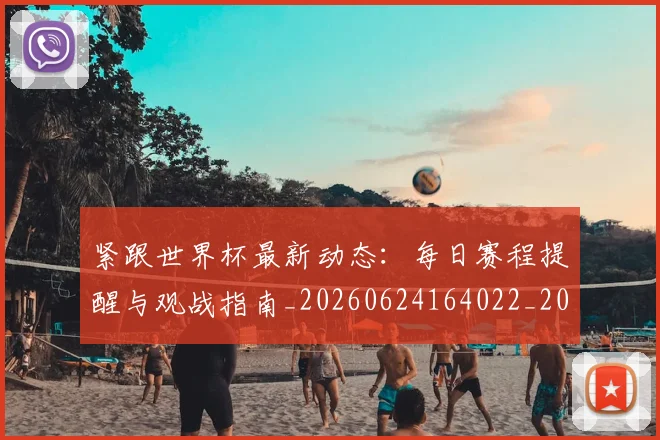 紧跟世界杯最新动态:每日赛程提醒与观战指南_20260624164022_20260708201109