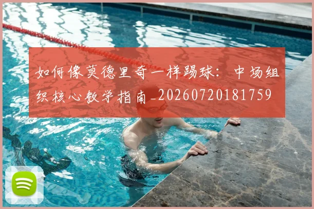 如何像莫德里奇一样踢球：中场组织核心教学指南_20260720181759