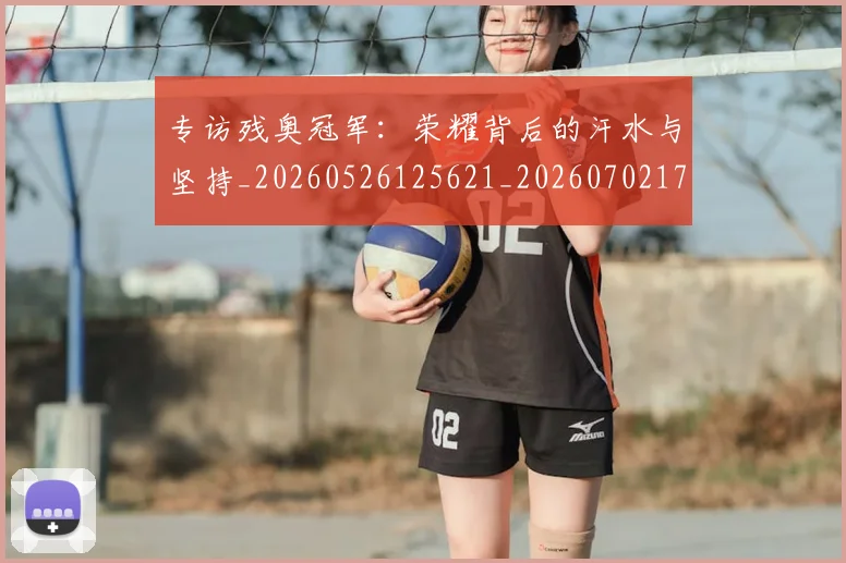专访残奥冠军:荣耀背后的汗水与坚持_20260526125621_20260702173705