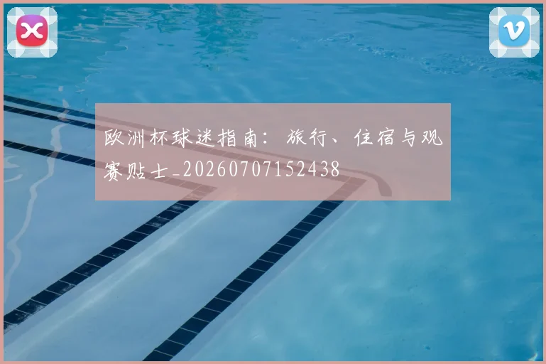 欧洲杯球迷指南：旅行、住宿与观赛贴士_20260707152438