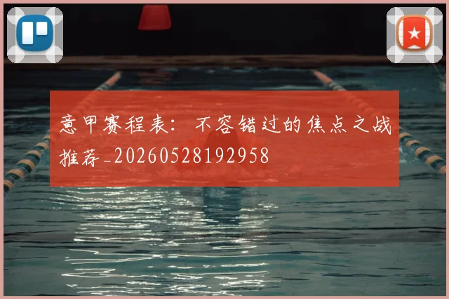 意甲赛程表：不容错过的焦点之战推荐_20260528192958