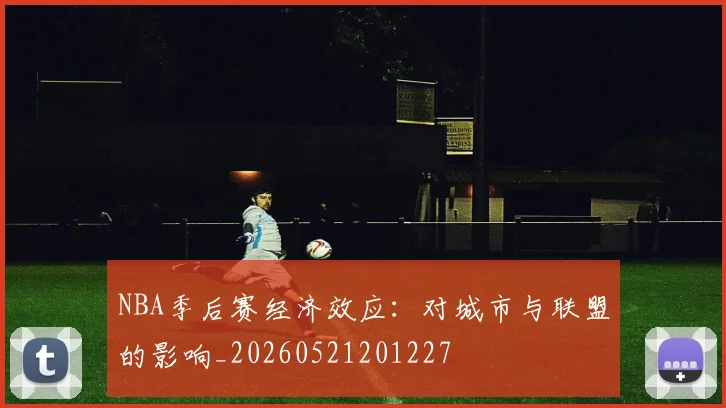 NBA季后赛经济效应：对城市与联盟的影响_20260521201227
