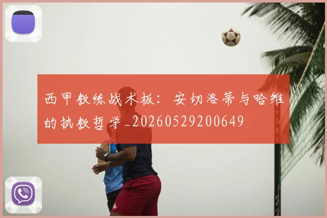西甲教练战术板：安切洛蒂与哈维的执教哲学_20260529200649