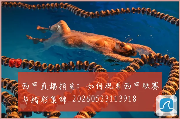 西甲直播指南：如何观看西甲联赛与精彩集锦_20260523113918