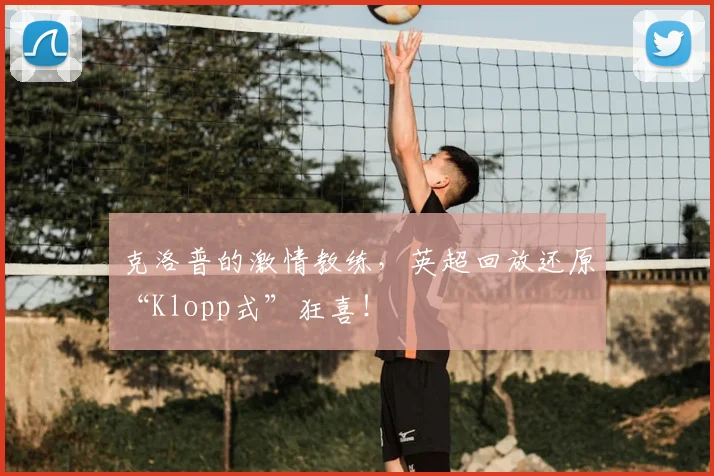 克洛普的激情教练，英超回放还原“Klopp式”狂喜！