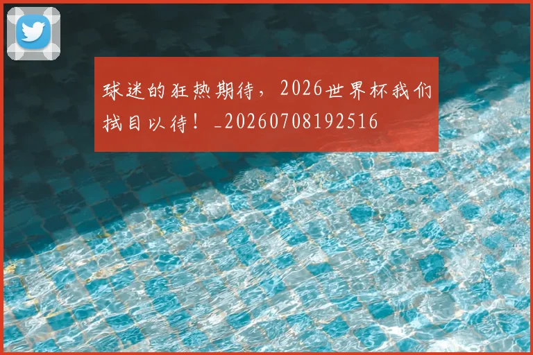 球迷的狂热期待,2026世界杯我们拭目以待!_20260708192516