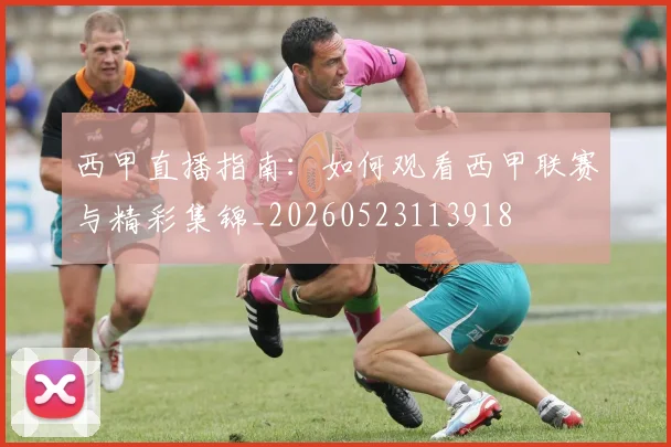 西甲直播指南:如何观看西甲联赛与精彩集锦_20260523113918