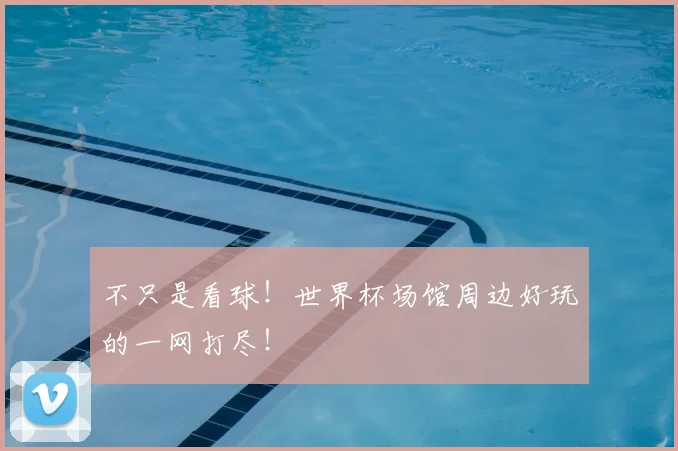 不只是看球！世界杯场馆周边好玩的一网打尽！