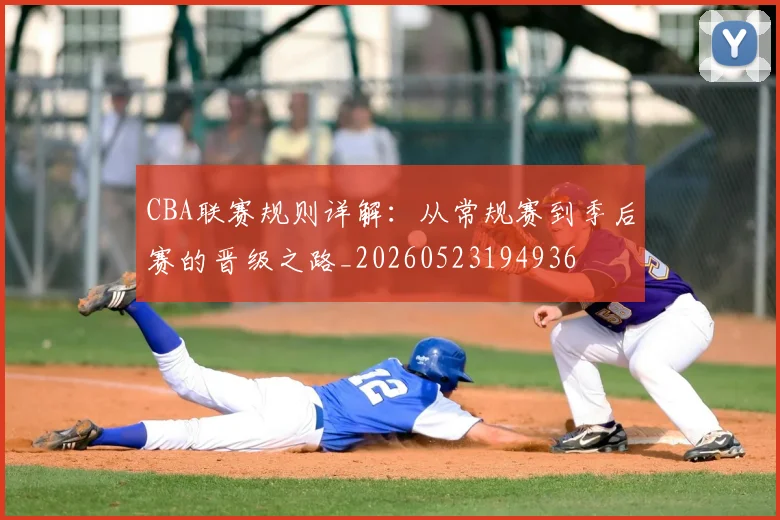 CBA联赛规则详解：从常规赛到季后赛的晋级之路_20260523194936