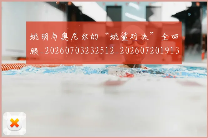 姚明与奥尼尔的“姚鲨对决”全回顾_20260703232512_20260720191318