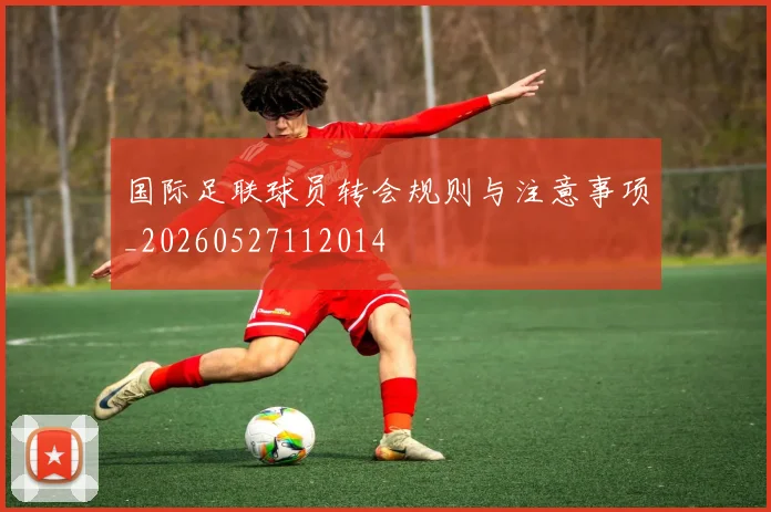 国际足联球员转会规则与注意事项_20260527112014
