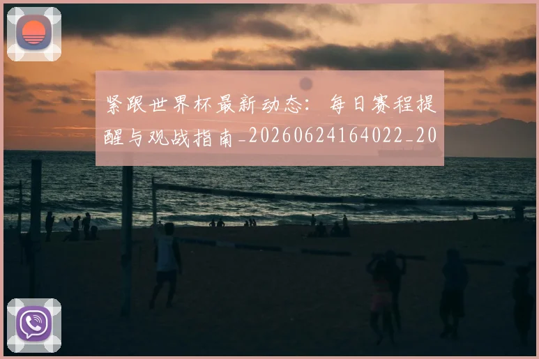 紧跟世界杯最新动态:每日赛程提醒与观战指南_20260624164022_20260708201109